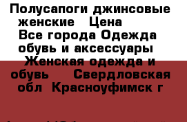 Полусапоги джинсовые женские › Цена ­ 500 - Все города Одежда, обувь и аксессуары » Женская одежда и обувь   . Свердловская обл.,Красноуфимск г.